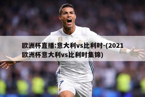 欧洲杯直播:意大利vs比利时-(2021欧洲杯意大利vs比利时集锦)