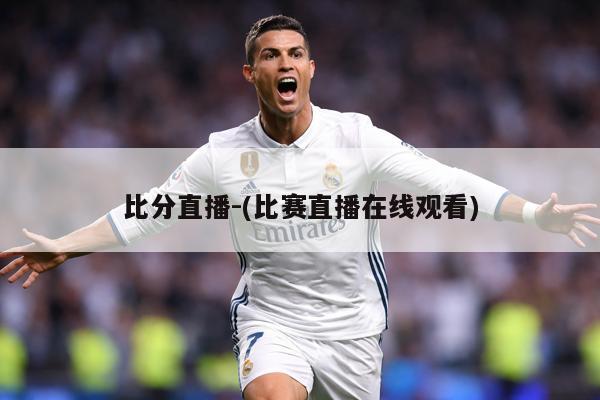 比分直播-(比赛直播在线观看)