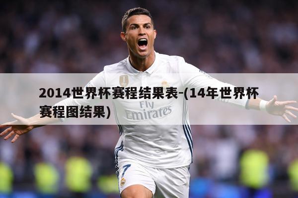 2014世界杯赛程结果表-(14年世界杯赛程图结果)