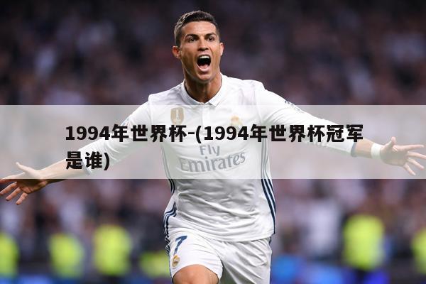 1994年世界杯-(1994年世界杯冠军是谁)