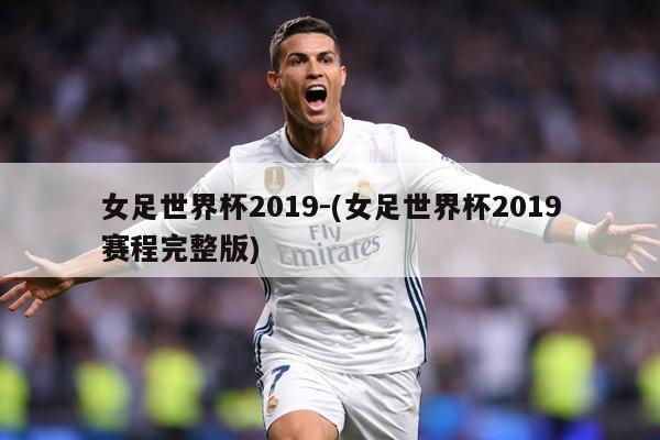 女足世界杯2019-(女足世界杯2019赛程完整版)