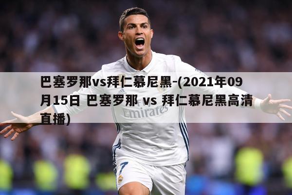 巴塞罗那vs拜仁慕尼黑-(2021年09月15日 巴塞罗那 vs 拜仁慕尼黑高清直播)