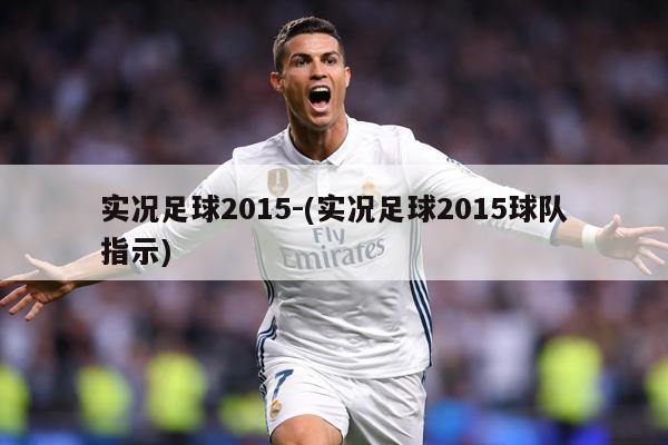 实况足球2015-(实况足球2015球队指示)