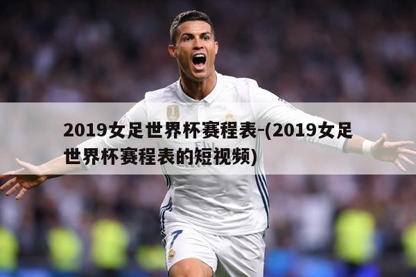 2019女足世界杯赛程表-(2019女足世界杯赛程表的短视频)