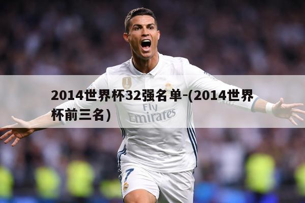 2014世界杯32强名单-(2014世界杯前三名)