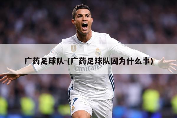 广药足球队-(广药足球队因为什么事)