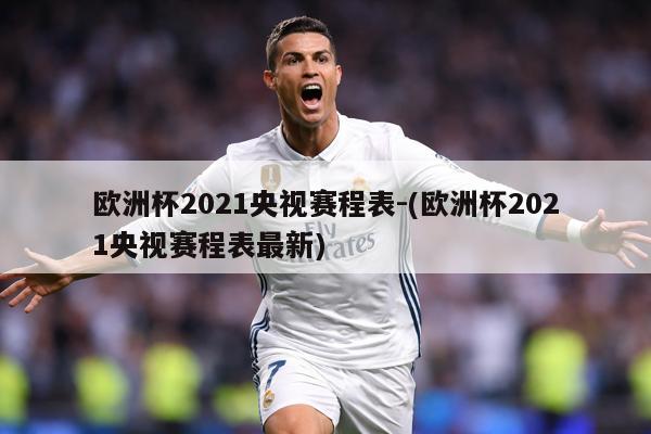 欧洲杯2021央视赛程表-(欧洲杯2021央视赛程表最新)