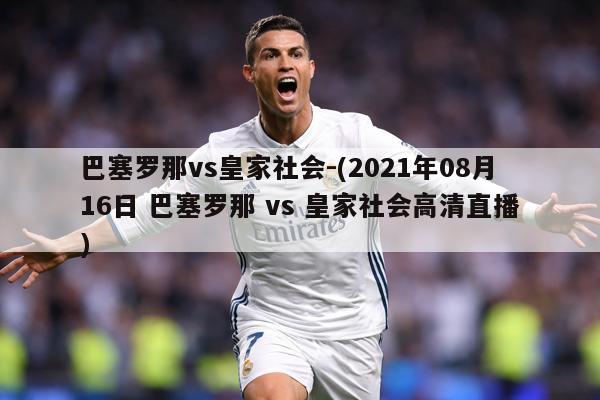 巴塞罗那vs皇家社会-(2021年08月16日 巴塞罗那 vs 皇家社会高清直播)