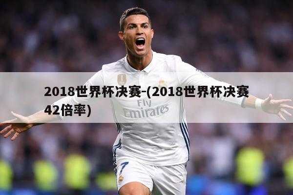 2018世界杯决赛-(2018世界杯决赛42倍率)