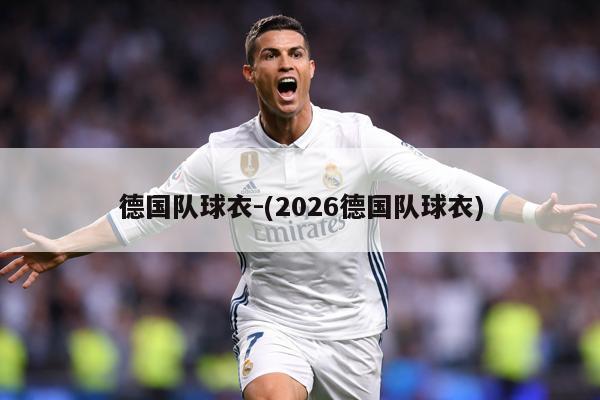 德国队球衣-(2026德国队球衣)