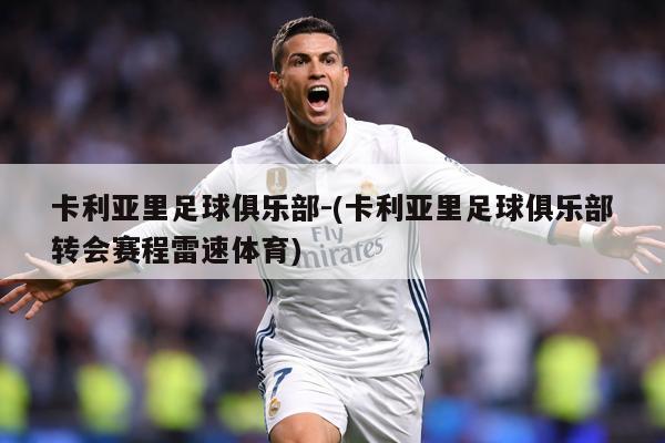 卡利亚里足球俱乐部-(卡利亚里足球俱乐部转会赛程雷速体育)