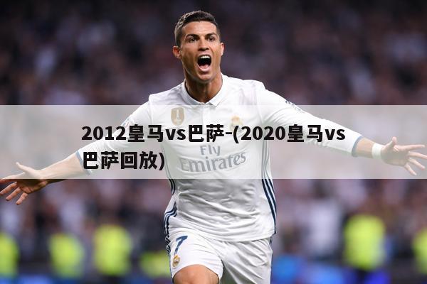 2012皇马vs巴萨-(2020皇马vs巴萨回放)