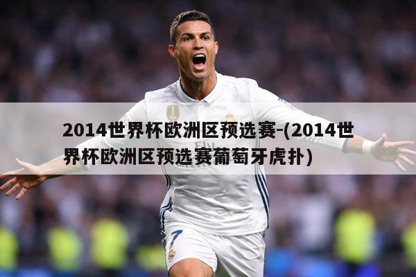 2014世界杯欧洲区预选赛-(2014世界杯欧洲区预选赛葡萄牙虎扑)