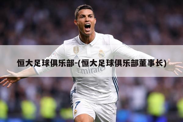 恒大足球俱乐部-(恒大足球俱乐部董事长)