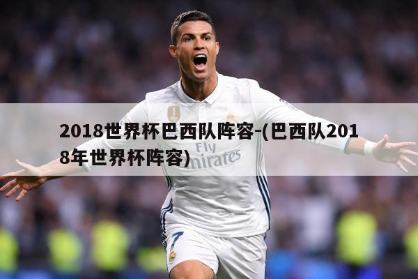 2018世界杯巴西队阵容-(巴西队2018年世界杯阵容)