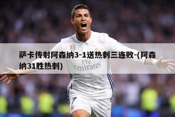萨卡传射阿森纳3-1送热刺三连败-(阿森纳31胜热刺)