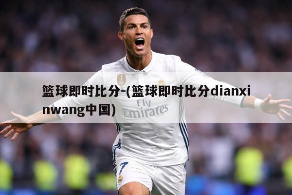 篮球即时比分-(篮球即时比分dianxinwang中国)
