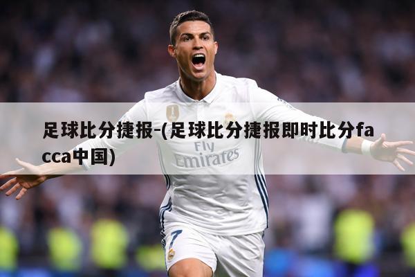 足球比分捷报-(足球比分捷报即时比分facca中国)